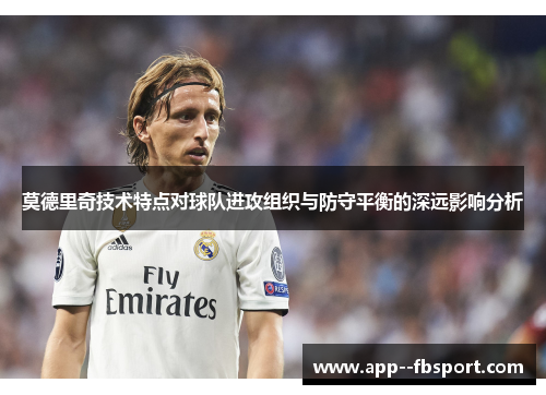 莫德里奇技术特点对球队进攻组织与防守平衡的深远影响分析
