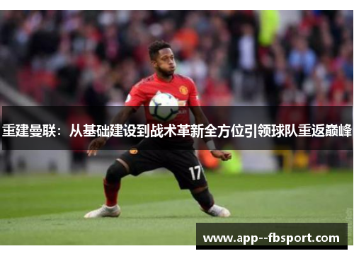 重建曼联：从基础建设到战术革新全方位引领球队重返巅峰
