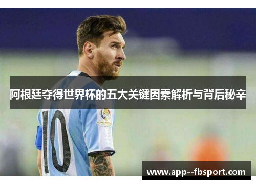 阿根廷夺得世界杯的五大关键因素解析与背后秘辛