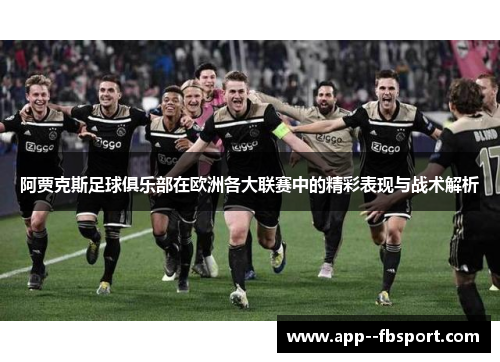 阿贾克斯足球俱乐部在欧洲各大联赛中的精彩表现与战术解析