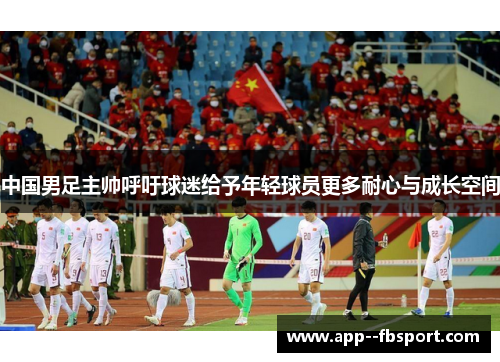 中国男足主帅呼吁球迷给予年轻球员更多耐心与成长空间