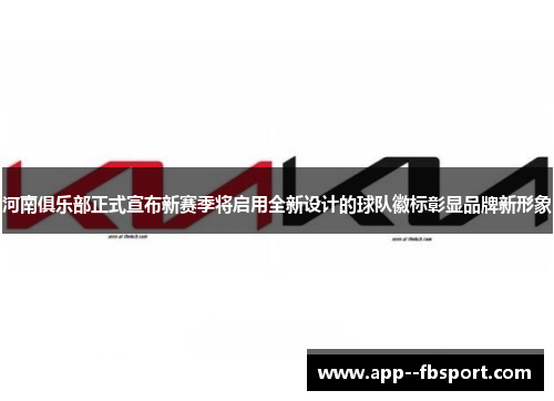 河南俱乐部正式宣布新赛季将启用全新设计的球队徽标彰显品牌新形象
