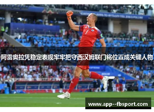 阿雷奥拉凭稳定表现牢牢把守西汉姆联门将位置成关键人物