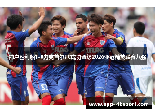 神户胜利船1-0力克首尔FC成功晋级2026亚冠精英联赛八强